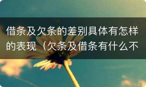 借条及欠条的差别具体有怎样的表现（欠条及借条有什么不同）