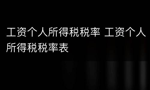 工资个人所得税税率 工资个人所得税税率表