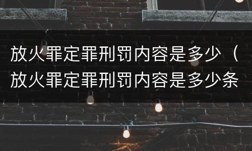 放火罪定罪刑罚内容是多少（放火罪定罪刑罚内容是多少条）