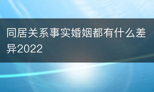 同居关系事实婚姻都有什么差异2022