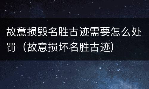 故意损毁名胜古迹需要怎么处罚（故意损坏名胜古迹）