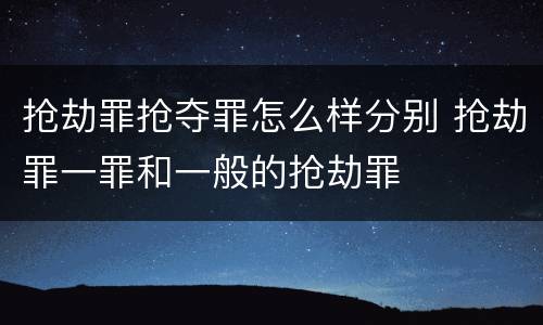 抢劫罪抢夺罪怎么样分别 抢劫罪一罪和一般的抢劫罪
