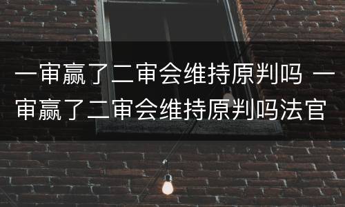 一审赢了二审会维持原判吗 一审赢了二审会维持原判吗法官