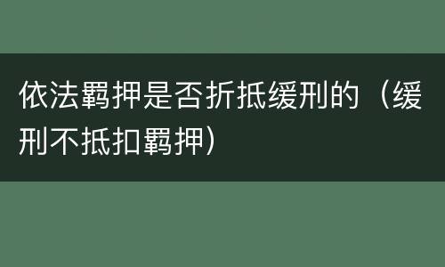 依法羁押是否折抵缓刑的（缓刑不抵扣羁押）