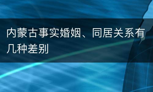 内蒙古事实婚姻、同居关系有几种差别