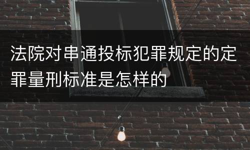 法院对串通投标犯罪规定的定罪量刑标准是怎样的