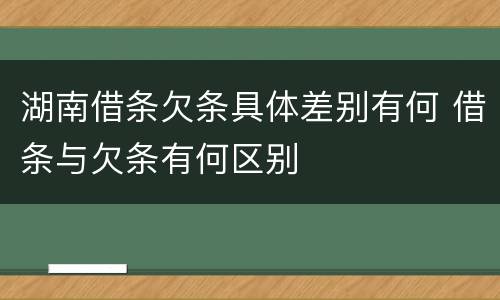 湖南借条欠条具体差别有何 借条与欠条有何区别
