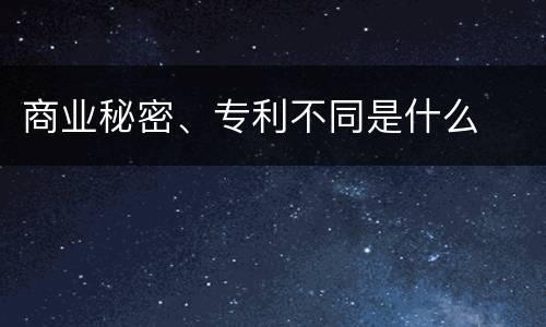 商业秘密、专利不同是什么