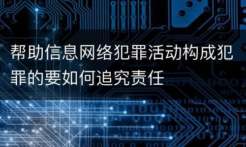 帮助信息网络犯罪活动构成犯罪的要如何追究责任