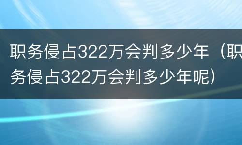 职务侵占322万会判多少年（职务侵占322万会判多少年呢）