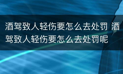 酒驾致人轻伤要怎么去处罚 酒驾致人轻伤要怎么去处罚呢