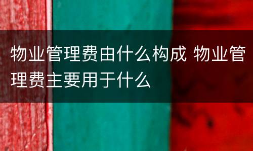 物业管理费由什么构成 物业管理费主要用于什么