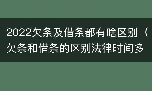 2022欠条及借条都有啥区别（欠条和借条的区别法律时间多少年）