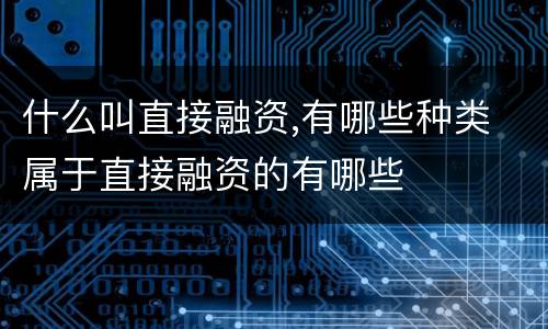 什么叫直接融资,有哪些种类 属于直接融资的有哪些