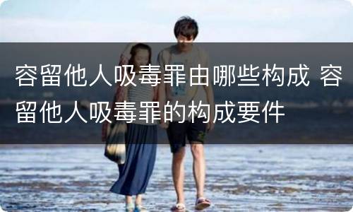 容留他人吸毒罪由哪些构成 容留他人吸毒罪的构成要件