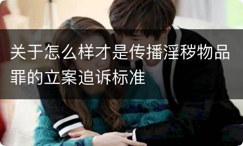 关于怎么样才是传播淫秽物品罪的立案追诉标准