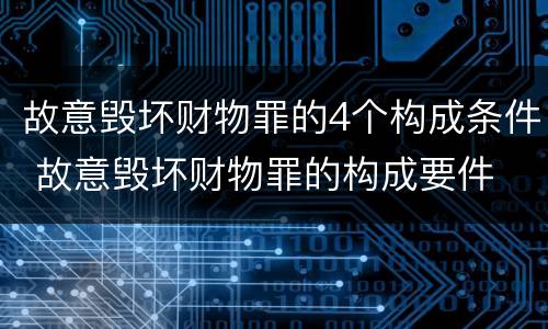 故意毁坏财物罪的4个构成条件 故意毁坏财物罪的构成要件