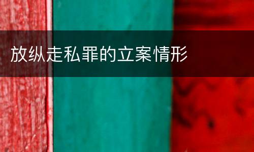 放纵走私罪的立案情形