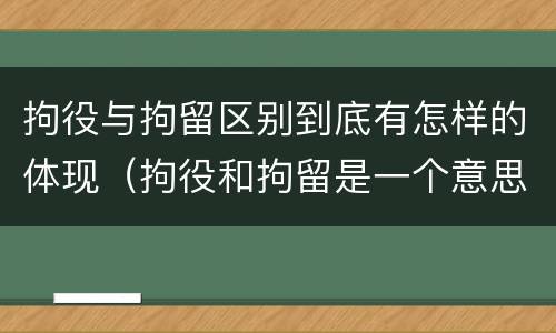 拘役与拘留区别到底有怎样的体现（拘役和拘留是一个意思吗）