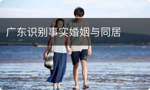 广东识别事实婚姻与同居