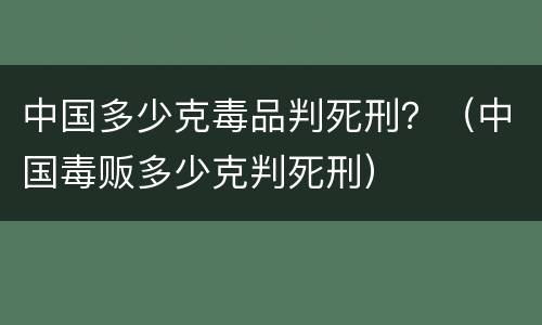 中国多少克毒品判死刑？（中国毒贩多少克判死刑）