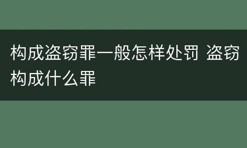 构成盗窃罪一般怎样处罚 盗窃构成什么罪