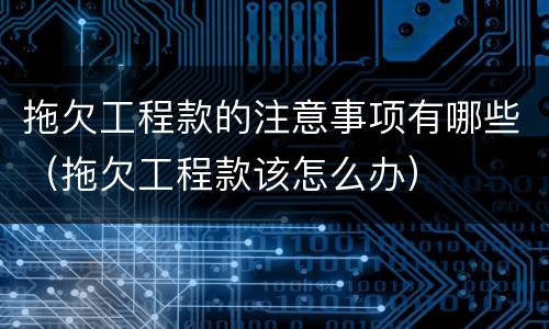 拖欠工程款的注意事项有哪些（拖欠工程款该怎么办）