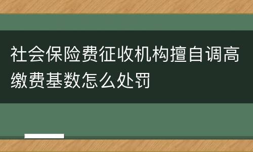 社会保险费征收机构擅自调高缴费基数怎么处罚