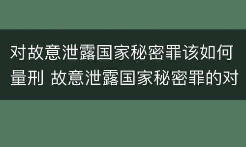对故意泄露国家秘密罪该如何量刑 故意泄露国家秘密罪的对象是谁