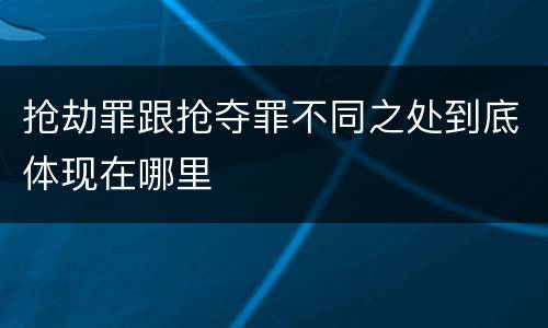 抢劫罪跟抢夺罪不同之处到底体现在哪里