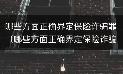 哪些方面正确界定保险诈骗罪（哪些方面正确界定保险诈骗罪行为）