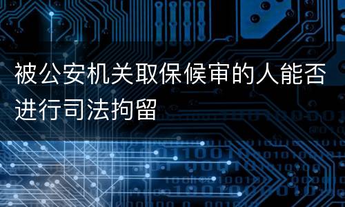 被公安机关取保候审的人能否进行司法拘留