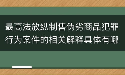 最高法放纵制售伪劣商品犯罪行为案件的相关解释具体有哪些主要内容