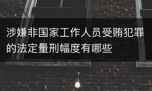 涉嫌非国家工作人员受贿犯罪的法定量刑幅度有哪些
