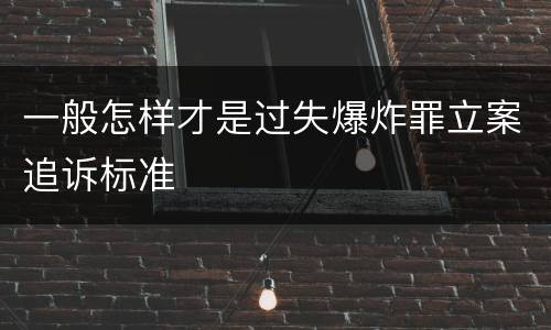 一般怎样才是过失爆炸罪立案追诉标准