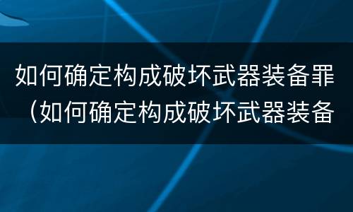 如何确定构成破坏武器装备罪（如何确定构成破坏武器装备罪的标准）