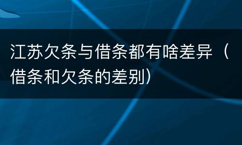 江苏欠条与借条都有啥差异（借条和欠条的差别）