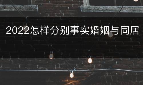 2022怎样分别事实婚姻与同居