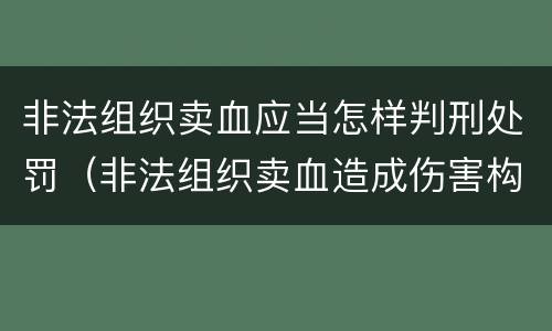 非法组织卖血应当怎样判刑处罚（非法组织卖血造成伤害构成什么罪）