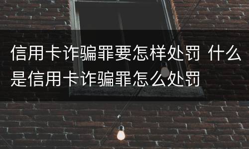 信用卡诈骗罪要怎样处罚 什么是信用卡诈骗罪怎么处罚