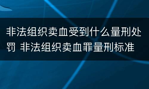 非法组织卖血受到什么量刑处罚 非法组织卖血罪量刑标准