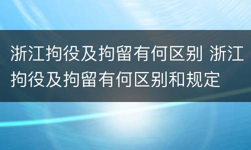 浙江拘役及拘留有何区别 浙江拘役及拘留有何区别和规定