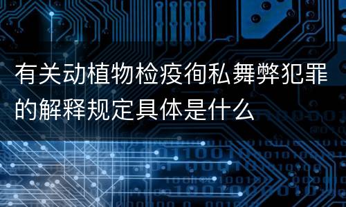 有关动植物检疫徇私舞弊犯罪的解释规定具体是什么