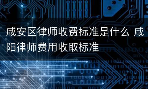 咸安区律师收费标准是什么 咸阳律师费用收取标准