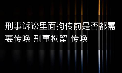 刑事诉讼里面拘传前是否都需要传唤 刑事拘留 传唤