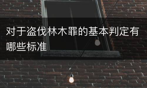 对于盗伐林木罪的基本判定有哪些标准