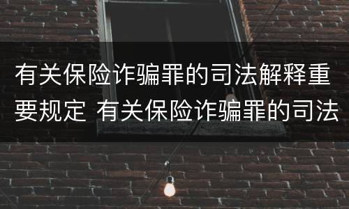 有关保险诈骗罪的司法解释重要规定 有关保险诈骗罪的司法解释重要规定是