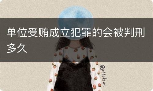 单位受贿成立犯罪的会被判刑多久