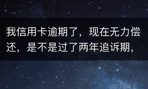 我信用卡逾期了，现在无力偿还，是不是过了两年追诉期，我就不会被起诉了