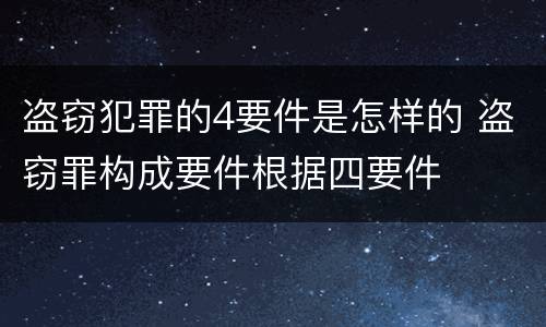 盗窃犯罪的4要件是怎样的 盗窃罪构成要件根据四要件